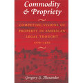 Commodity & Propriety: Competing Visions of Property in American Legal Thought, 1776-1970