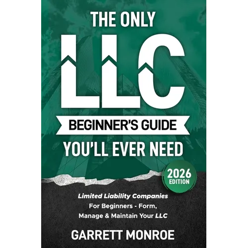 The Only LLC Beginners Guide You'll Ever Need: Limited Liability Companies For Beginners - Form, Manage & Maintain Your LLC (Starting a Business Book) - Paperback