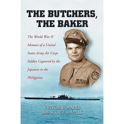 The Butchers, the Baker: The World War II Memoir of a United States Army Air Corps Soldier Captured by the Japanese in the Philippines