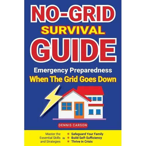 No-Grid Survival Guide: Master the Essential Skills and Strategies to Safeguard Your Family, Build Self-Sufficiency, and Thrive in Crisis - Paperback