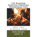 125 Random Survival Prepping Woodsman Tips: Not the Average Fare - Paperback
