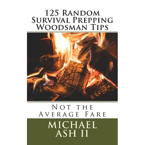 125 Random Survival Prepping Woodsman Tips: Not the Average Fare