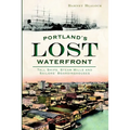 Portland's Lost Waterfront: Tall Ships, Steam Mills and Sailors' Boardinghouses