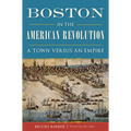 Boston in the American Revolution: A Town Versus an Empire - Paperback
