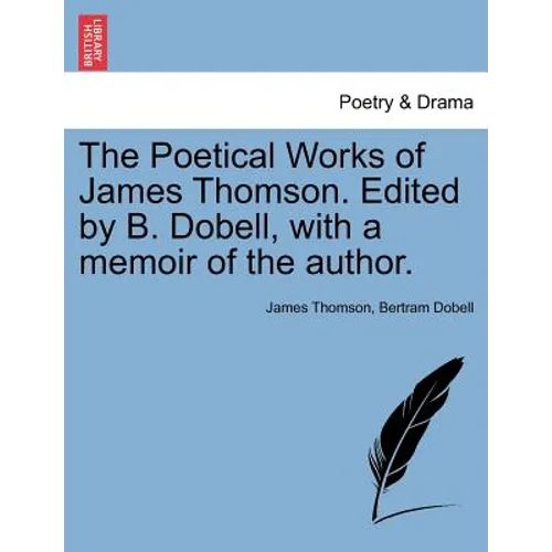The Poetical Works of James Thomson. Edited by B. Dobell, with a Memoir of the Author.