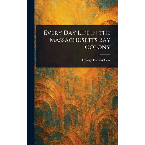 Every Day Life in the Massachusetts Bay Colony
