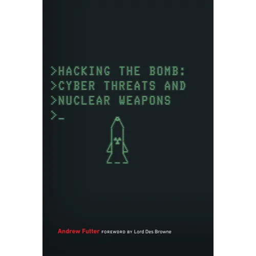 Hacking the Bomb: Cyber Threats and Nuclear Weapons