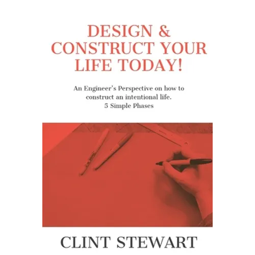Design & Construct Your Life Today!: An Engineer's Perspective on how to construct an intentional life. 5 Simple Phases - Paperback