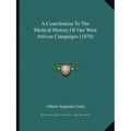 A Contribution To The Medical History Of Our West African Campaigns (1876)