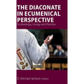 The Diaconate in Ecumenical Perspective: Ecclesiology, Liturgy and Practice - Hardcover
