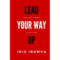 Lead Your Way Up: How To Be A Leader At Any Level - Paperback