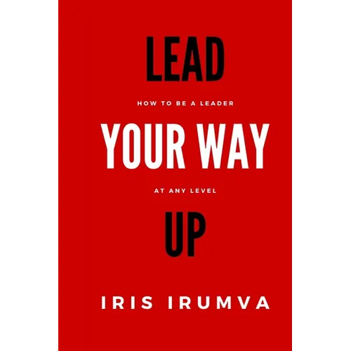 Lead Your Way Up: How To Be A Leader At Any Level - Paperback