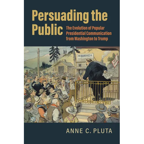 Persuading the Public: The Evolution of Popular Presidential Communication from Washington to Trump