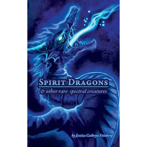 Spirit Dragons & Other Rare Spectral Creatures: A Field Guide - Hardcover