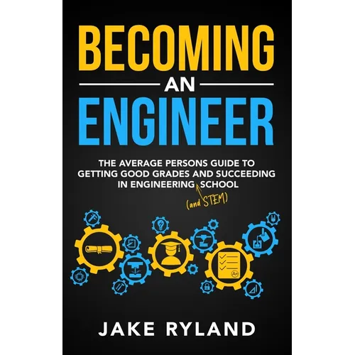 Becoming an Engineer: The Average Person's Guide to Getting Good Grades and Succeeding in Engineering and STEM School - Paperback