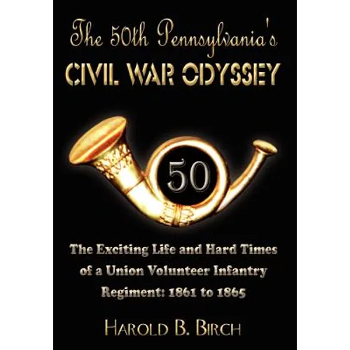 The 50th Pennsylvania's Civil War Odyssey: The Exciting Life and Hard Times of a Union Volunteer Infantry Regiment:1861 to 1865