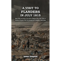 A VISIT TO FLANDERS IN JULY 1815 Being Chiefly am Account of the Field of Waterloo. With A Short Sketch of Antwerp & Brussels, At That Time Occupied b