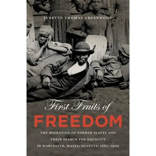 First Fruits of Freedom: The Migration of Former Slaves and Their Search for Equality in Worcester, Massachusetts, 1862-1900