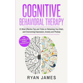 Cognitive Behavioral Therapy: 21 Most Effective Tips and Tricks on Retraining Your Brain, and Overcoming Depression, Anxiety and Phobias (Cognitive Be - Paperback