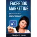 Facebook Marketing: A Beginners' Guide to Gaining Customers using Facebook Advertising - Hardcover