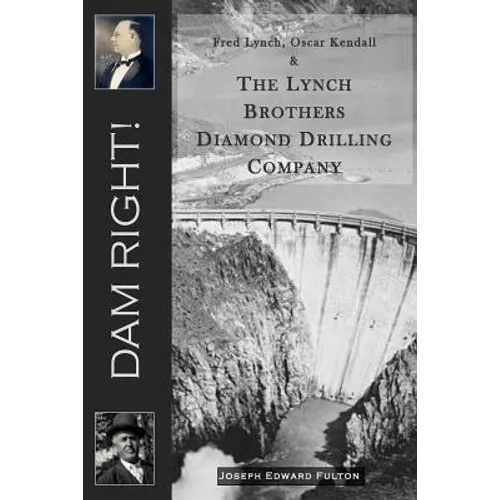Dam Right!: Fred Lynch, Oscar Kendall & The Lynch Brothers Diamond Drilling Company