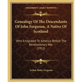 Genealogy Of The Descendants Of John Ferguson, A Native Of Scotland: Who Emigrated To America Before The Revolutionary War (1911)