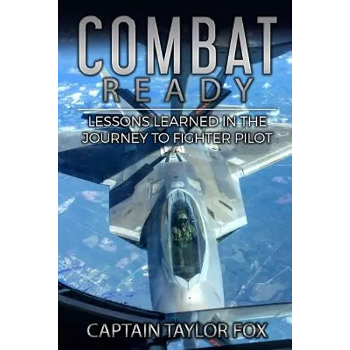 Combat Ready: Lessons Learned in the Journey to Fighter Pilot