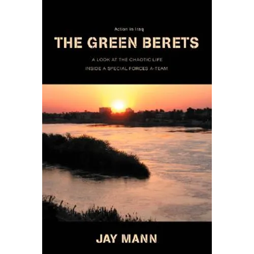 The Green Berets: Action in Iraq: A Look at Chaotic Life Inside a Special Forces A-Team