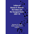 Letters of Ulysses S. Grant to His Father and His Youngest Sister, 1857-78