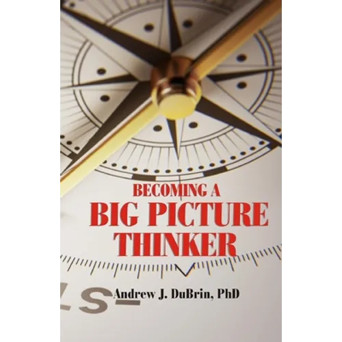Becoming a Big Picture Thinker: Without Neglecting the Details - Paperback