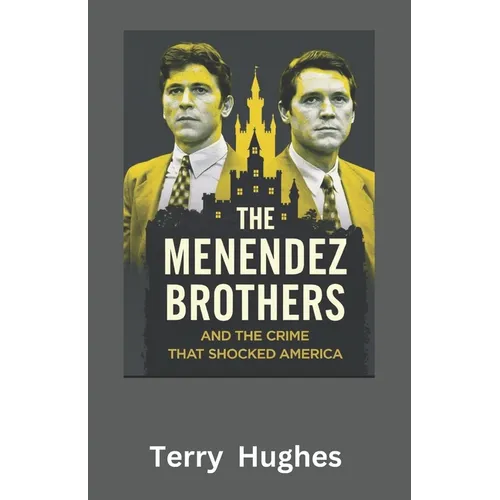 The Menendez Brothers and the Crime That Shocked America: Untold Story of Betrayal, Wealth, and Murder in Beverly Hills