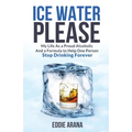 Ice Water Please: My Life As a Proud Alcoholic And a Formula to Help One Person Stop Drinking Forever - Paperback