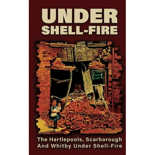 UNDER SHELL-FIRE The Hartlepools, Scarborough And Whitby Under Shell-Fire - Paperback