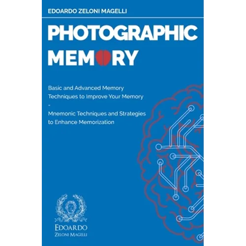 Photographic Memory: Basic and Advanced Memory Techniques to Improve Your Memory - Mnemonic Techniques and Strategies to Enhance Memorizati - Paperback