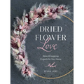 Dried Flower Love: Make 18 Inspiring Projects for Your Home - Hardcover