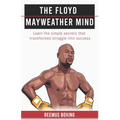 The Floyd Mayweather Mind: Learn The Simple Secrets That Transformed Struggle Into Success - Paperback