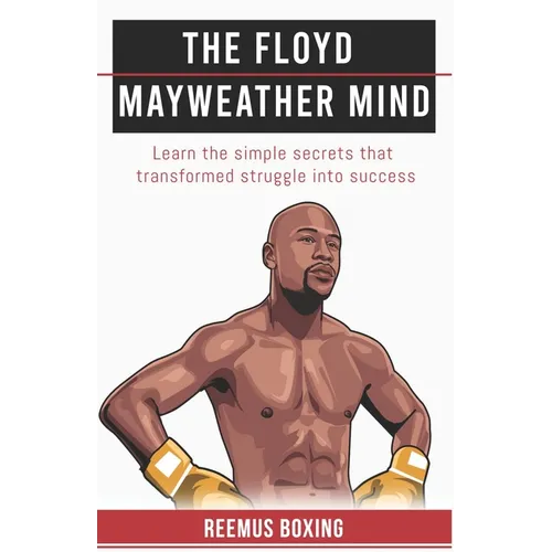 The Floyd Mayweather Mind: Learn The Simple Secrets That Transformed Struggle Into Success - Paperback