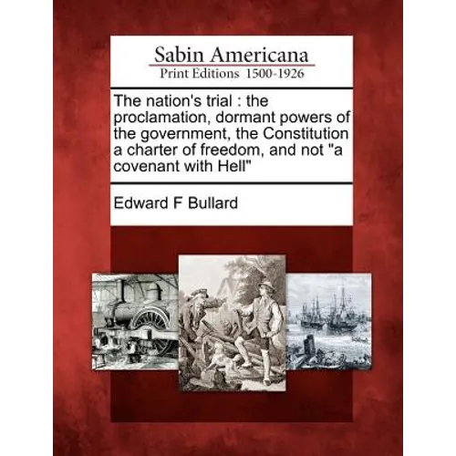 The Nation's Trial: The Proclamation, Dormant Powers of the Government, the Constitution a Charter of Freedom, and Not a Covenant with Hel