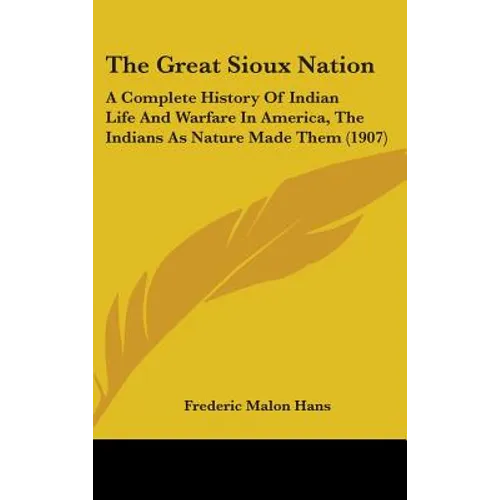 The Great Sioux Nation: A Complete History Of Indian Life And Warfare In America, The Indians As Nature Made Them (1907)