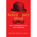 The Reactionary Mind: Why Conservative Isn't Enough - Hardcover