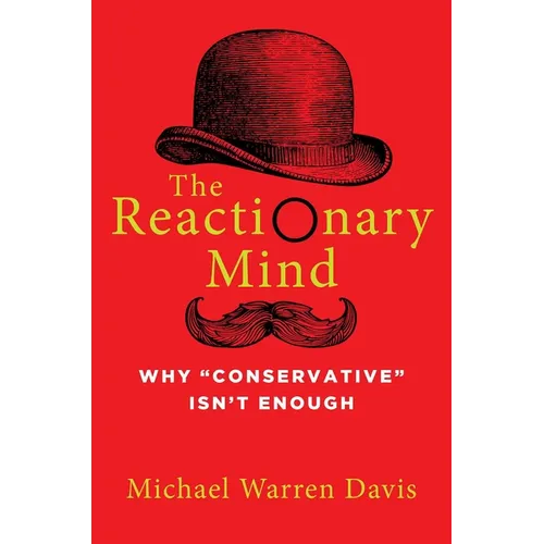 The Reactionary Mind: Why Conservative Isn't Enough - Hardcover