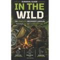 Survival guide in the wild: the complete beginner's manual techniques, tips, and essential knowledge