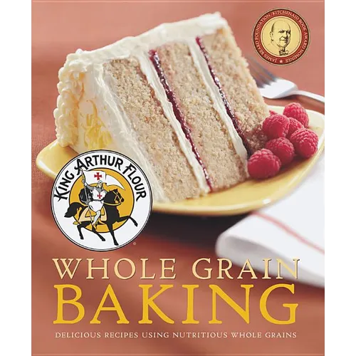 King Arthur Flour Whole Grain Baking: Delicious Recipes Using Nutritious Whole Grains - Paperback