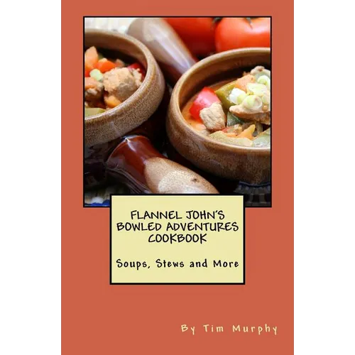 Flannel John's Bowled Adventures Cookbook: Soups, Stews and More - Paperback