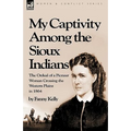 My Captivity Among the Sioux Indians: the Ordeal of a Pioneer Woman Crossing the Western Plains in 1864