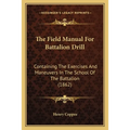 The Field Manual For Battalion Drill: Containing The Exercises And Maneuvers In The School Of The Battalion (1862)