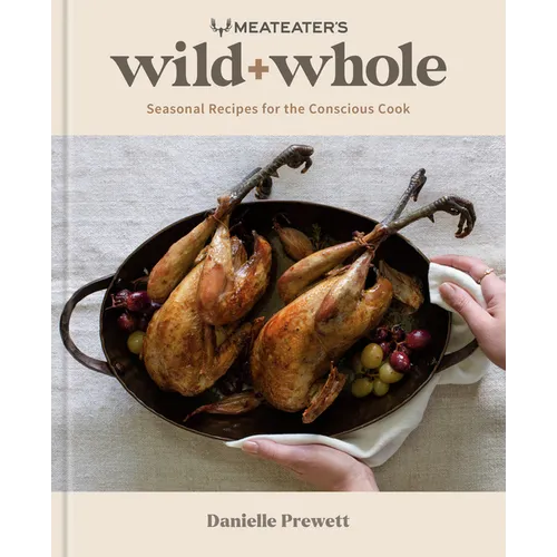 Meateater's Wild + Whole: Seasonal Recipes for the Conscious Cook: A Wild Game Cookbook - Hardcover