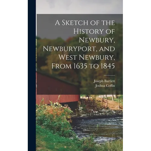 A Sketch of the History of Newbury, Newburyport, and West Newbury, From 1635 to 1845