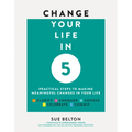 Change Your Life in 5: Practical Steps to Making Meaningful Changes in Your Life - Paperback