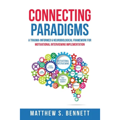 Connecting Paradigms: A Trauma-Informed & Neurobiological Framework for Motivational Interviewing Implementation - Paperback